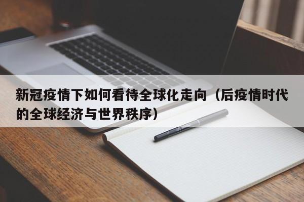 新冠疫情下如何看待全球化走向(后疫情时代的全球经济与世界秩序)