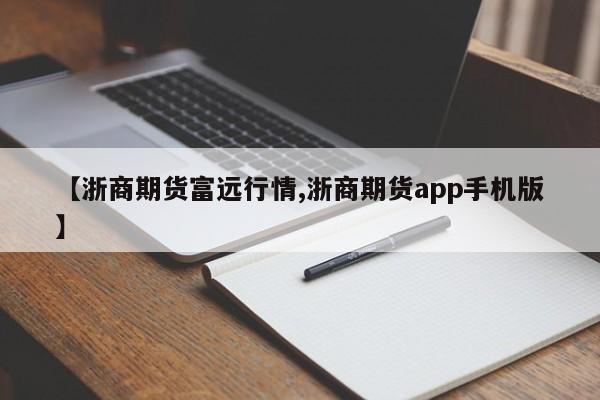 【浙商期货富远行情,浙商期货app手机版】