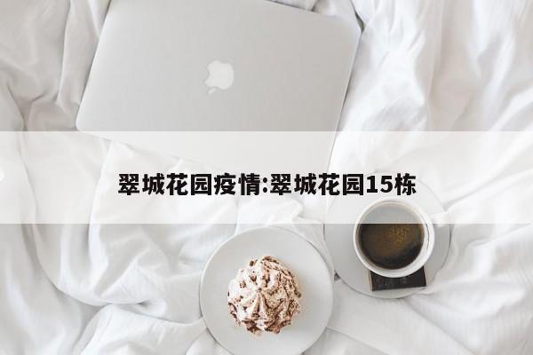 翠城花园疫情:翠城花园15栋