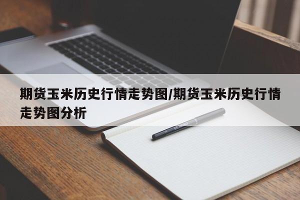 期货玉米历史行情走势图/期货玉米历史行情走势图分析