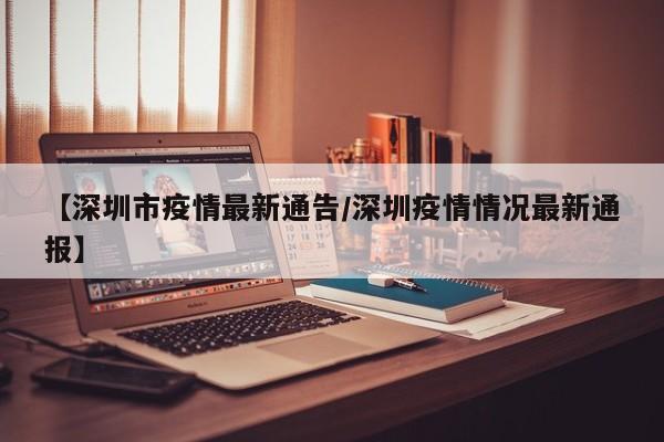 【深圳市疫情最新通告/深圳疫情情况最新通报】