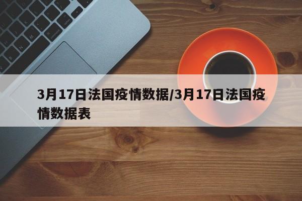 3月17日法国疫情数据/3月17日法国疫情数据表