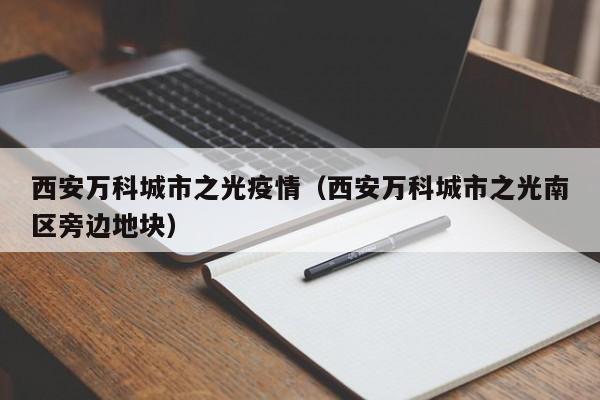 西安万科城市之光疫情(西安万科城市之光南区旁边地块)