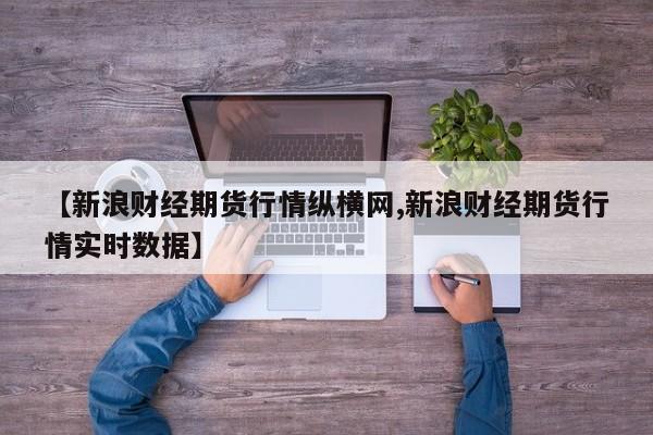 【新浪财经期货行情纵横网,新浪财经期货行情实时数据】