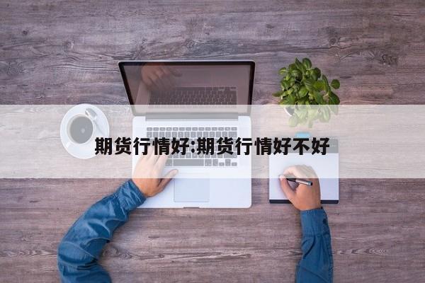 期货行情好:期货行情好不好