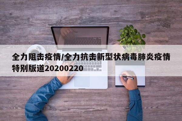 全力阻击疫情/全力抗击新型状病毒肺炎疫情特别版道20200220