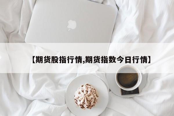 【期货股指行情,期货指数今日行情】