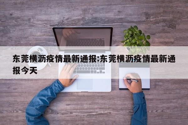 东莞横沥疫情最新通报:东莞横沥疫情最新通报今天