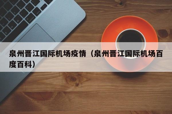 泉州晋江国际机场疫情(泉州晋江国际机场百度百科)