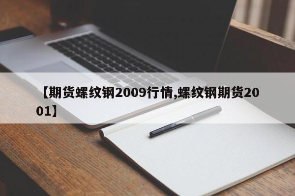 【期货螺纹钢2009行情,螺纹钢期货2001】