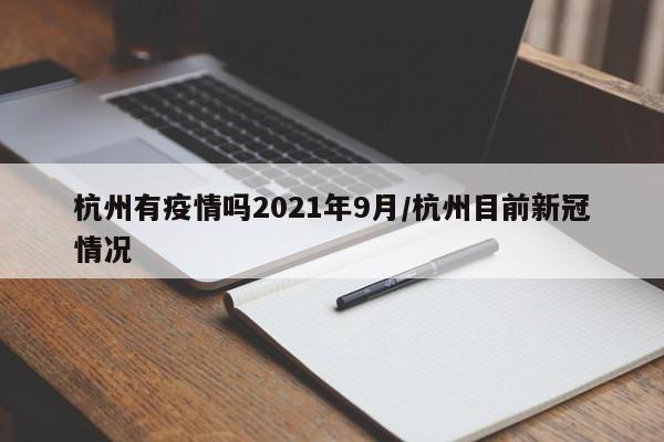 杭州有疫情吗2021年9月/杭州目前新冠情况