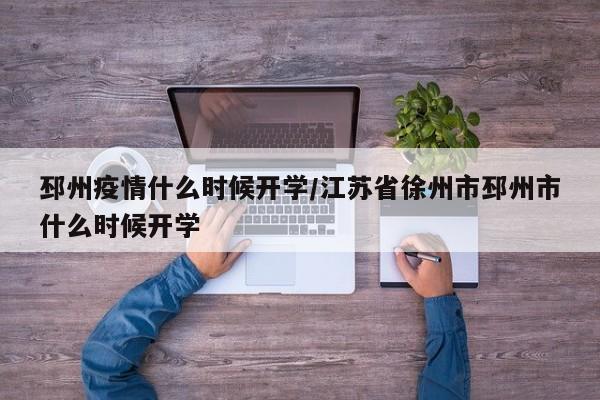 邳州疫情什么时候开学/江苏省徐州市邳州市什么时候开学