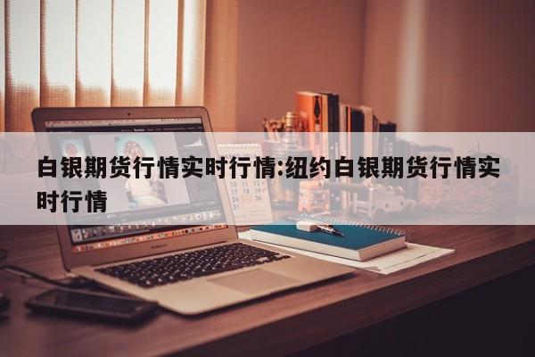白银期货行情实时行情:纽约白银期货行情实时行情