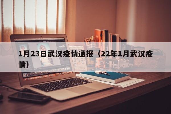 1月23日武汉疫情通报(22年1月武汉疫情)