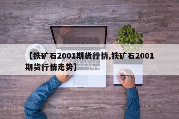 【铁矿石2001期货行情,铁矿石2001期货行情走势】