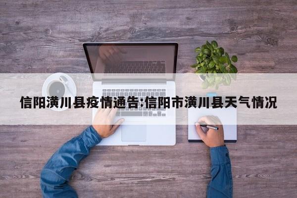 信阳潢川县疫情通告:信阳市潢川县天气情况