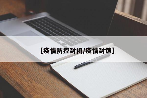 【疫情防控封闭/疫情封锁】