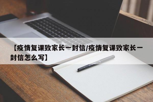【疫情复课致家长一封信/疫情复课致家长一封信怎么写】
