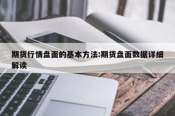 期货行情盘面的基本方法:期货盘面数据详细解读