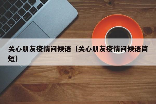 关心朋友疫情问候语(关心朋友疫情问候语简短)