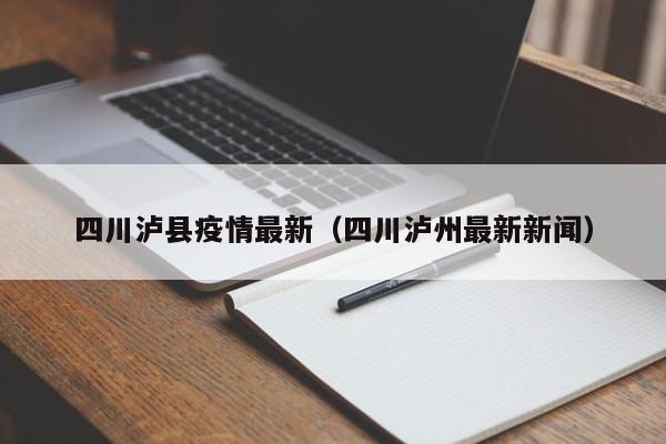 四川泸县疫情最新(四川泸州最新新闻)