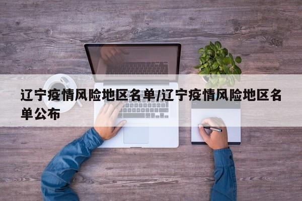 辽宁疫情风险地区名单/辽宁疫情风险地区名单公布
