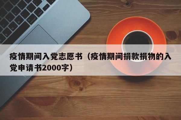 疫情期间入党志愿书(疫情期间捐款捐物的入党申请书2000字)