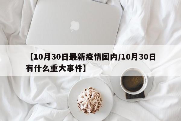 【10月30日最新疫情国内/10月30日有什么重大事件】