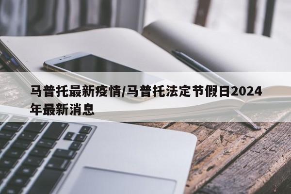 马普托最新疫情/马普托法定节假日2024年最新消息