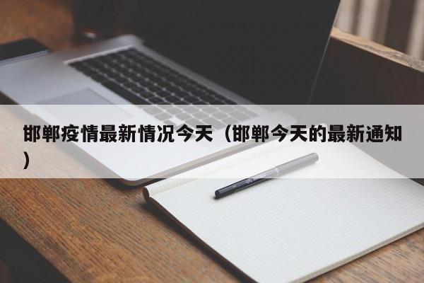邯郸疫情最新情况今天(邯郸今天的最新通知)