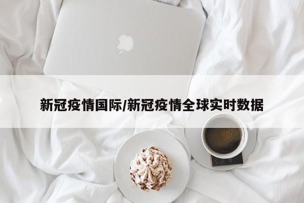 新冠疫情国际/新冠疫情全球实时数据