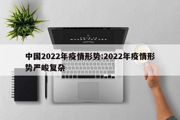 中国2022年疫情形势:2022年疫情形势严峻复杂