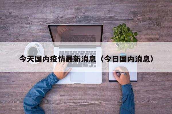 今天国内疫情最新消息(今日国内消息)