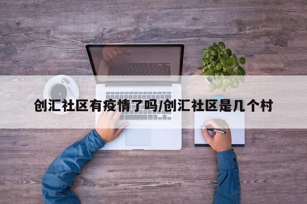 创汇社区有疫情了吗/创汇社区是几个村