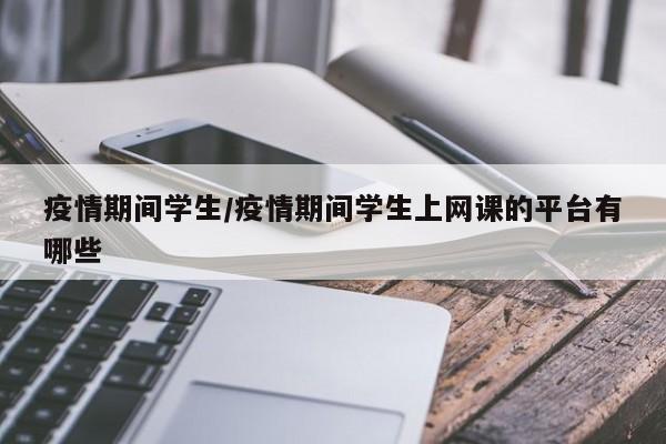 疫情期间学生/疫情期间学生上网课的平台有哪些